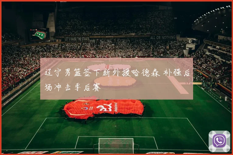 辽宁男篮签下新外援哈德森 补强后场冲击季后赛