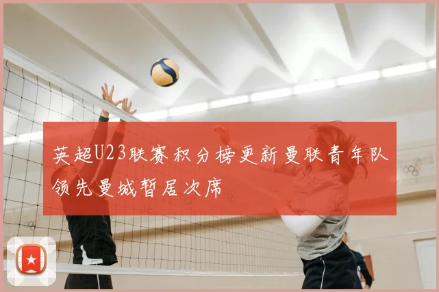 英超U23联赛积分榜更新曼联青年队领先曼城暂居次席