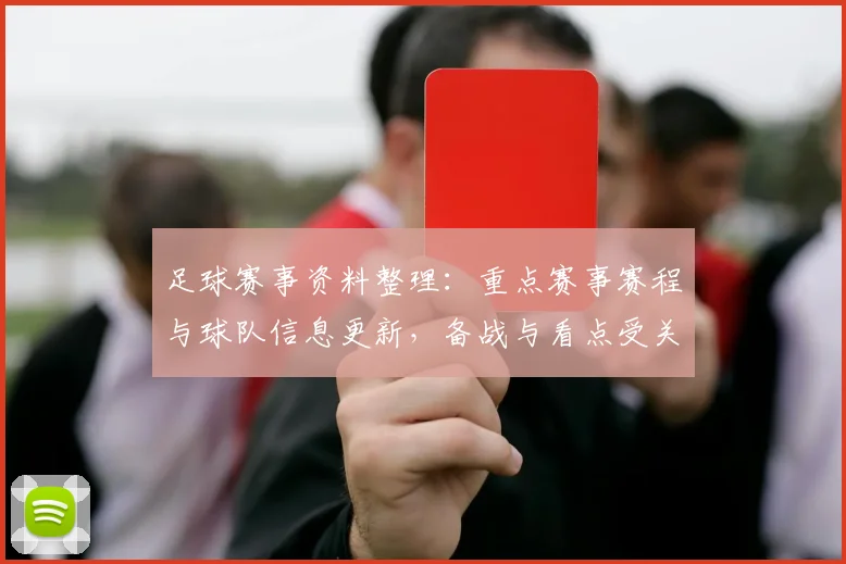 足球赛事资料整理:重点赛事赛程与球队信息更新,备战与看点受关注