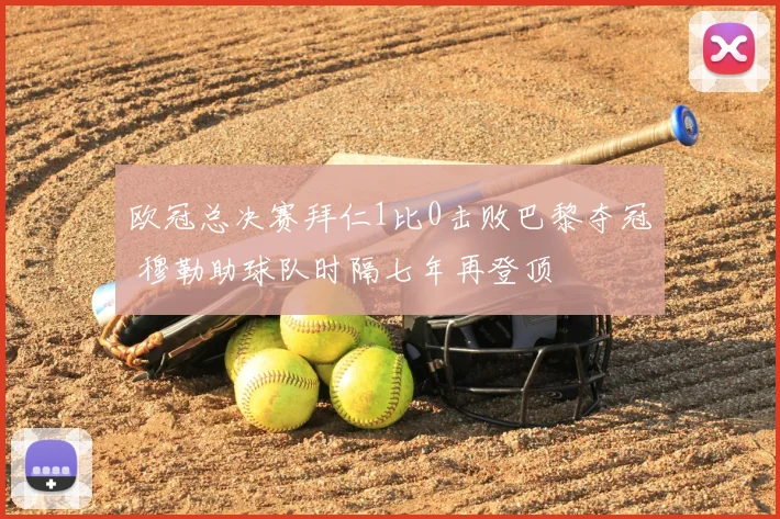 欧冠总决赛拜仁1比0击败巴黎夺冠 穆勒助球队时隔七年再登顶