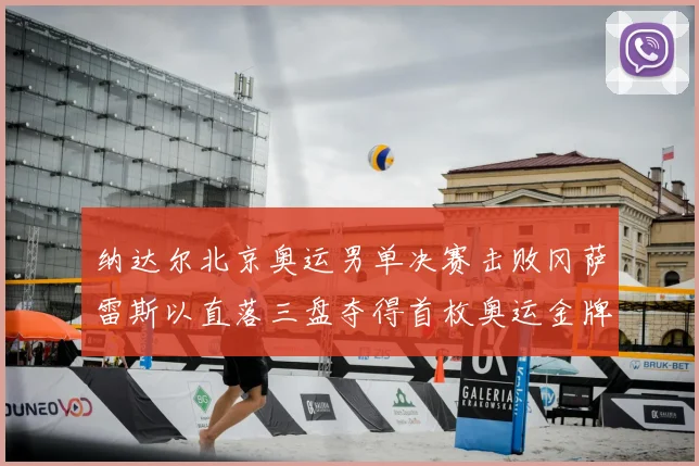 纳达尔北京奥运男单决赛击败冈萨雷斯以直落三盘夺得首枚奥运金牌