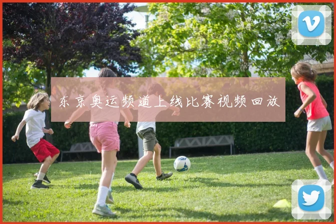 东京奥运频道上线比赛视频回放