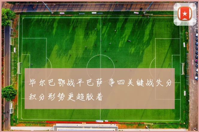 毕尔巴鄂战平巴萨 争四关键战失分积分形势更趋胶着