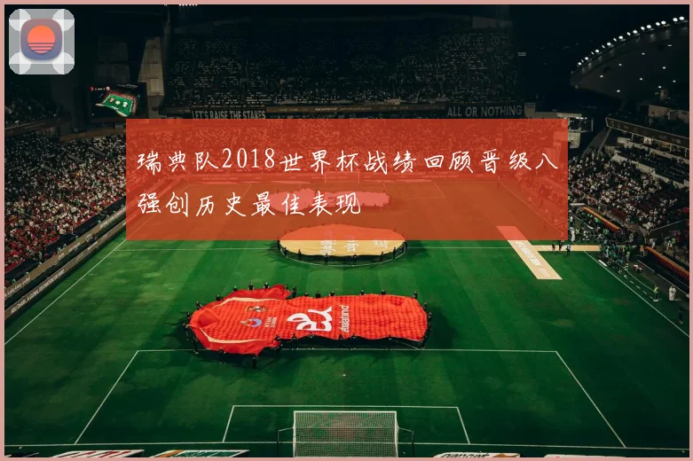 瑞典队2018世界杯战绩回顾晋级八强创历史最佳表现