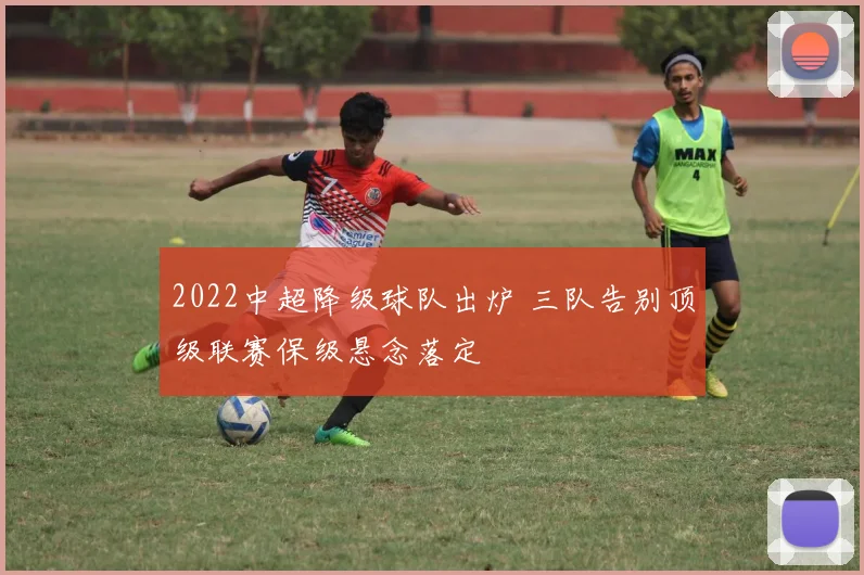 2022中超降级球队出炉 三队告别顶级联赛保级悬念落定