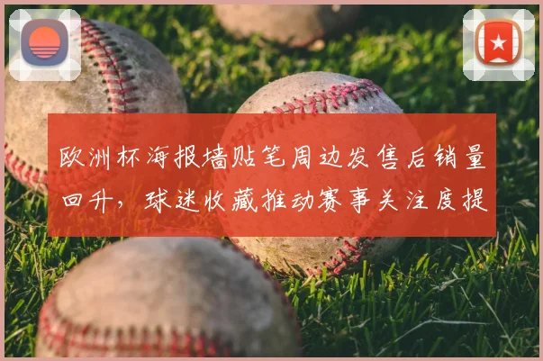 欧洲杯海报墙贴笔周边发售后销量回升，球迷收藏推动赛事关注度提升